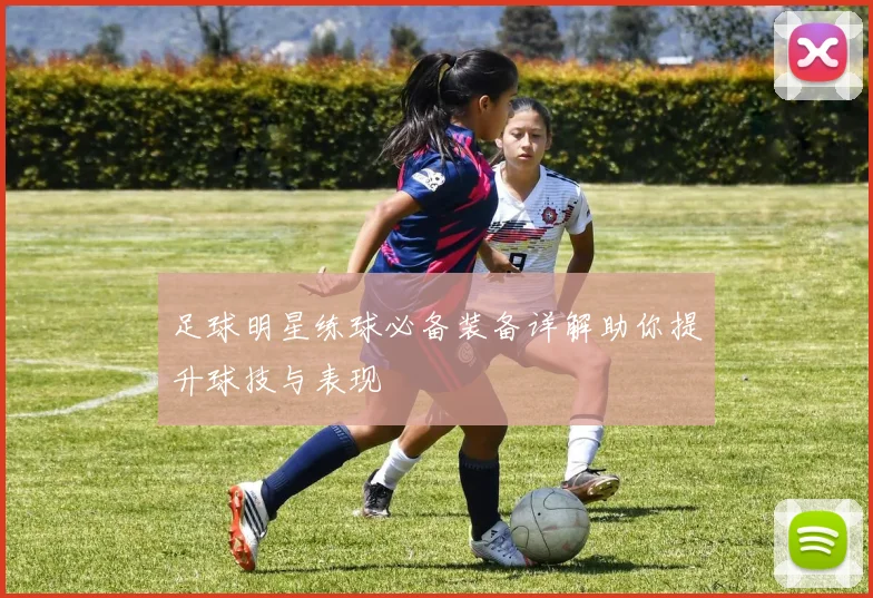 足球明星练球必备装备详解助你提升球技与表现