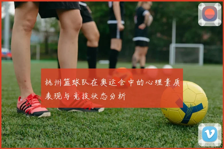 杭州篮球队在奥运会中的心理素质表现与竞技状态分析