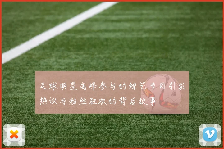 足球明星高峰参与的综艺节目引发热议与粉丝狂欢的背后故事