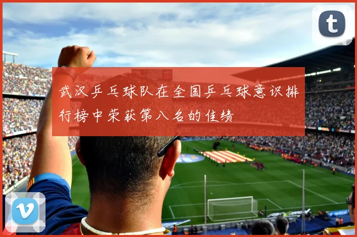 武汉乒乓球队在全国乒乓球意识排行榜中荣获第八名的佳绩