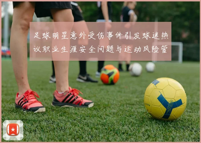 足球明星意外受伤事件引发球迷热议职业生涯安全问题与运动风险管理探讨